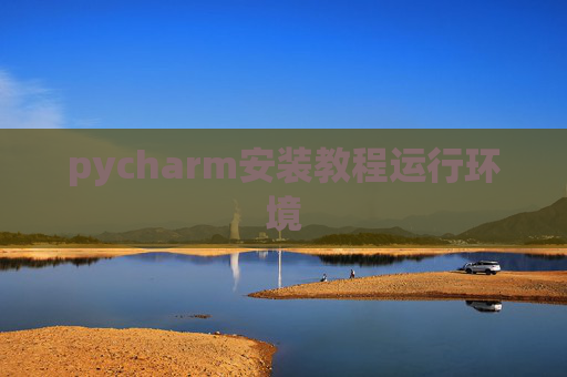 pycharm安装教程运行环境 pycharm安装教程运行环境